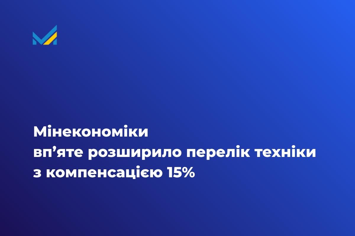 Міністерство економіки, довкілля та сільського господарства України розширило перелік української промислової техніки та обладнання, 15% вартості яких (без ПДВ) компенсує покупцям держава. 