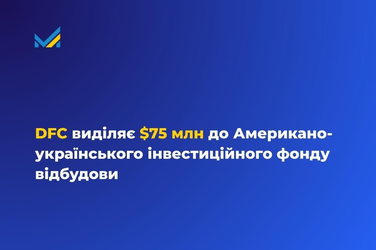 Міжнародна корпорація фінансування розвитку США (DFC) оголосила про внесок у розмірі 75 мільйонів доларів до Американо-українського інвестиційного фонду відбудови.