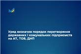 Уряд визначив порядок перетворення державних і комунальних підприємств на АТ, ТОВ, ДНП